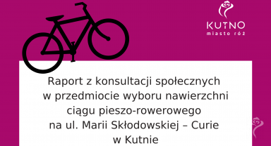 Grafika z napisem: raport z  konsultacji społecznych w przedmiocie wyboru nawierzchni ciągu pieszo-rowerowego na ul. Marii Skłodowskiej – Curie w Kutnie
